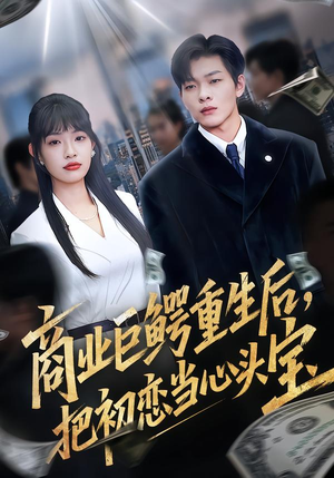 【商业巨鳄重生后，把初恋当心头宝】78集短剧免费在线赏看