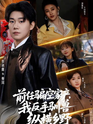 【前任骗空家产，我反手驯兽纵横乡野】80集短剧完整版在线观看