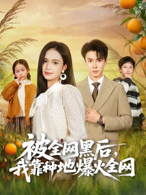 【被全网黑后，我靠种地爆火全网】60集热门短剧免费观看