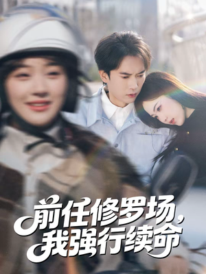 【前任修罗场，我强行续命】80集短剧全集免费直看