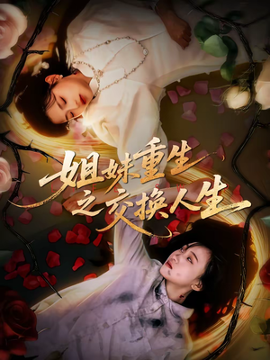 【姐妹重生之交换人生】80集短剧全集免费在线速看