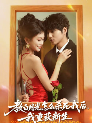 【教白月光怎么杀死我后，我重获新生】45集短剧免费高清在线看