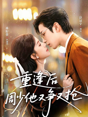 【重逢后周少他又争又抢】60集精彩短剧全集免费畅看