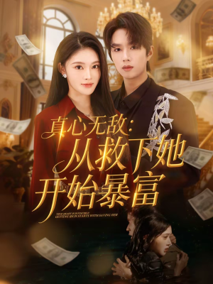 【真心无敌：从救下她开始暴富】73集短剧全集免费在线看