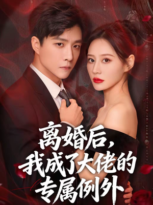 【离婚后，我成了大佬的专属例外】60集短剧免费全集赏看