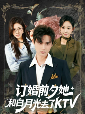 【订婚前夕她和白月光去了 KTV】80集短剧免费在线看全集