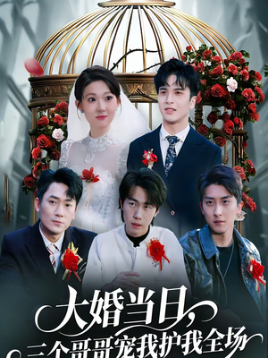 【大婚当日，三个哥哥宠我护我全场】74集短剧全集免费畅看