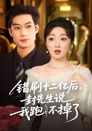 错刷十二亿后，封先生说我跑不掉了（100集）独家短剧免费看