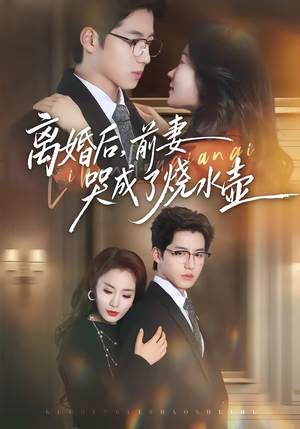 【离婚后，前妻哭成了烧水壶】60集短剧全集免费播放