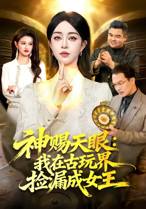 【神赐天眼：我在古玩界捡漏成女王】92集超燃短剧免费在线赏看