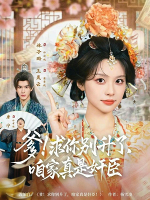 爹！求你别升了，咱家真是奸臣（67集）短剧介绍