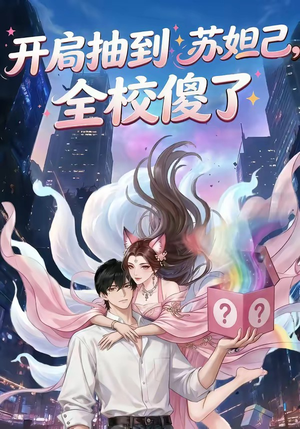 【开局抽到苏妲己，全校傻了】73集全网短剧免费在线播放