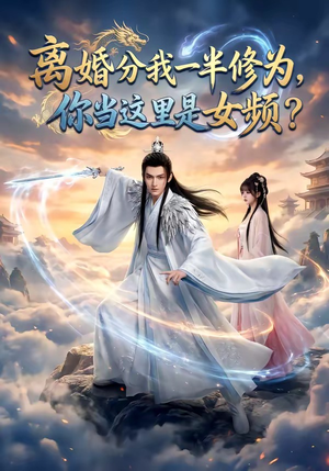 【离婚分我一半修为，你当这里是女频？】52集短剧免费畅享观看