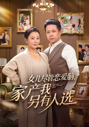 【女儿尽管恋爱脑，家产我另有人选】55集短剧免费高清观看