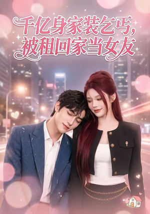 【千亿身价装乞丐，被租回家当女友】60集短剧全集在线免费享