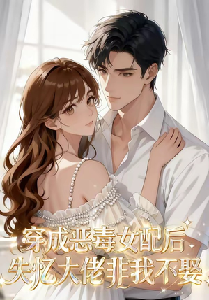 【穿成恶毒女配后，失忆大佬非我不娶】40集短剧在线免费赏剧