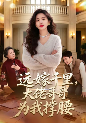 【远嫁千里，大佬哥哥为我撑腰】51集短剧免费在线全集速看