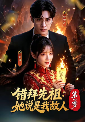 【错拜先祖：她说是我故人第一季】56集短剧全集免费观影