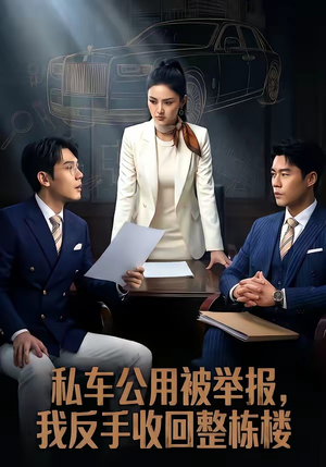 【私车公用被举报，我反手收回整栋楼】71集短剧免费在线速看