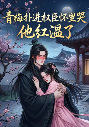 青梅扑进权臣怀里哭，他红温了（74集）我全都看完了